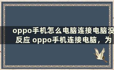 oppo手机怎么电脑连接电脑没反应 oppo手机连接电脑，为什么电脑没有反应